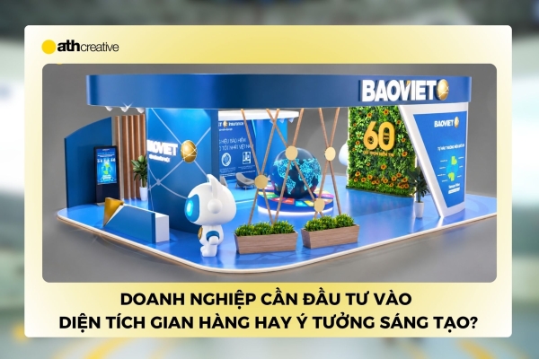 Doanh nghiệp nên đầu tư vào diện tích gian hàng hay ý tưởng sáng tạo?