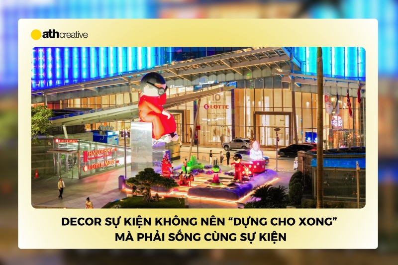 Decor sự kiện không nên “dựng cho xong” mà phải sống cùng sự kiện