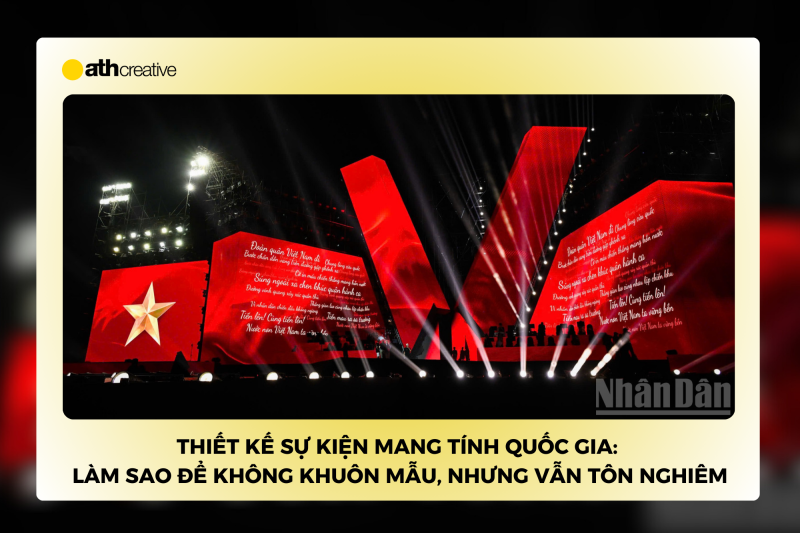 Thiết kế sự kiện mang tính quốc gia: Làm sao để không khuôn mẫu, nhưng vẫn tôn nghiêm?