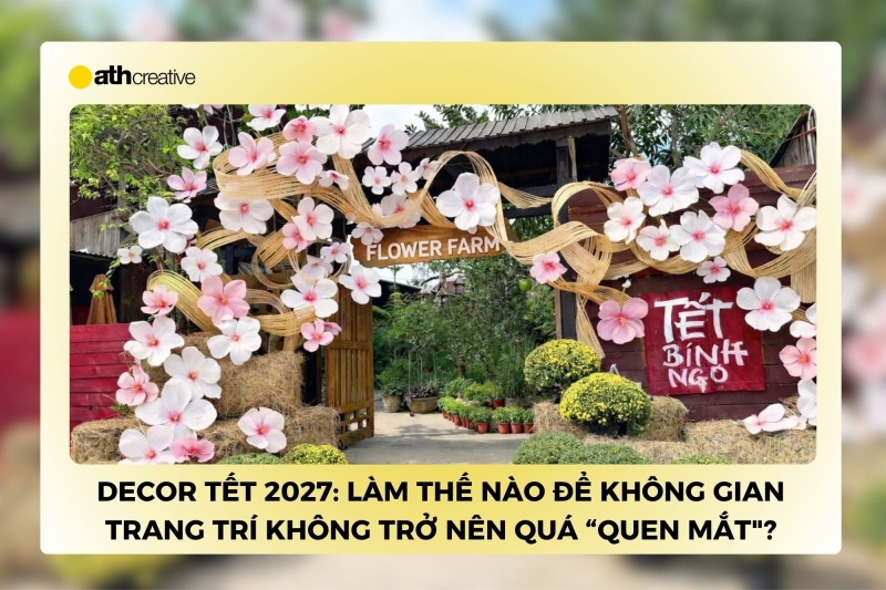 Decor Tết 2027: Làm thế nào để không gian trang trí không trở nên quá “quen mắt”?
