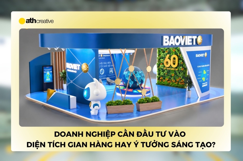 Doanh nghiệp nên đầu tư vào diện tích gian hàng hay ý tưởng sáng tạo?