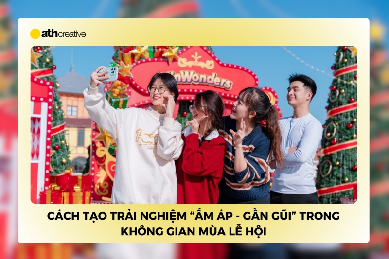 Cách tạo trải nghiệm “ấm áp - gần gũi” trong không gian mùa lễ hội